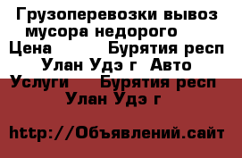 Грузоперевозки вывоз мусора недорого!!! › Цена ­ 450 - Бурятия респ., Улан-Удэ г. Авто » Услуги   . Бурятия респ.,Улан-Удэ г.